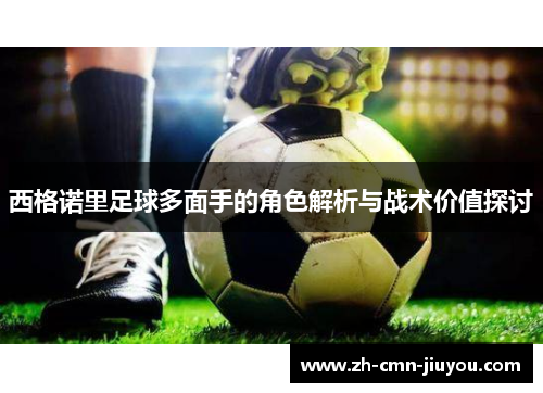 西格诺里足球多面手的角色解析与战术价值探讨