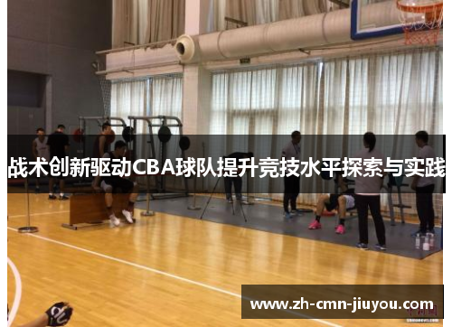 战术创新驱动CBA球队提升竞技水平探索与实践 战术创新驱动CBA球队提升竞技水平探索与实践
