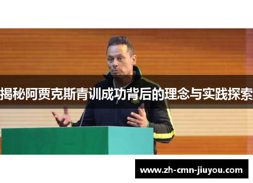揭秘阿贾克斯青训成功背后的理念与实践探索