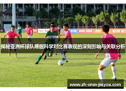 揭秘亚洲杯球队睡眠科学对比赛表现的深刻影响与关联分析