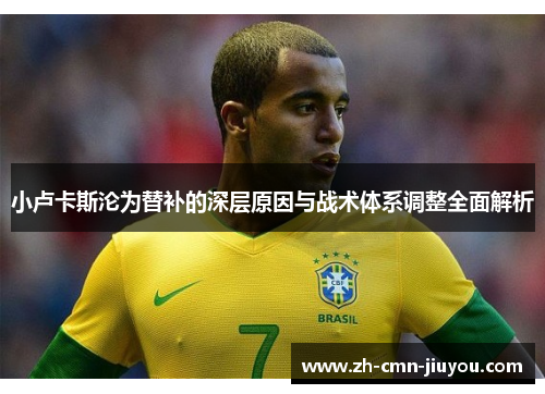 小卢卡斯沦为替补的深层原因与战术体系调整全面解析