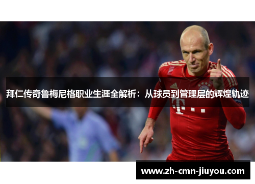 拜仁传奇鲁梅尼格职业生涯全解析：从球员到管理层的辉煌轨迹