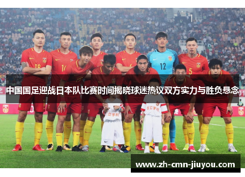 中国国足迎战日本队比赛时间揭晓球迷热议双方实力与胜负悬念 中国国足迎战日本队比赛时间揭晓球迷热议双方实力与胜负悬念
