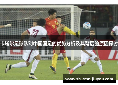 卡塔尔足球队对中国国足的优势分析及其背后的原因探讨