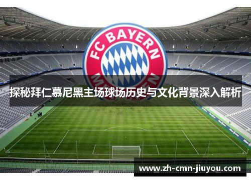 探秘拜仁慕尼黑主场球场历史与文化背景深入解析