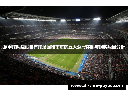 意甲球队建设自有球场困难重重的五大深层体制与现实原因分析 意甲球队建设自有球场困难重重的五大深层体制与现实原因分析