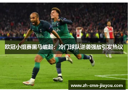 欧冠小组赛黑马崛起:冷门球队逆袭强敌引发热议 欧冠小组赛黑马崛起:冷门球队逆袭强敌引发热议