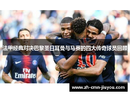 法甲经典对决巴黎圣日耳曼与马赛的四大传奇球员回顾