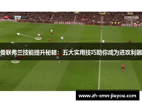 曼联弗兰技能提升秘籍：五大实用技巧助你成为进攻利器