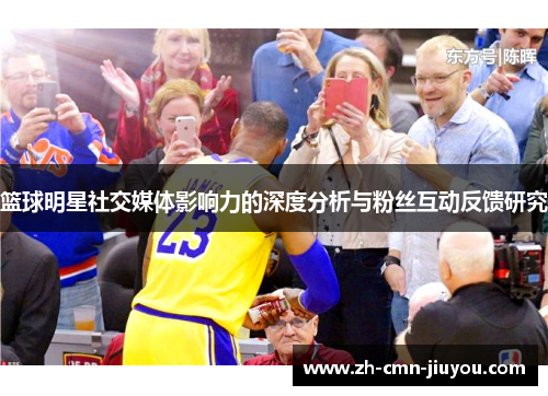 篮球明星社交媒体影响力的深度分析与粉丝互动反馈研究