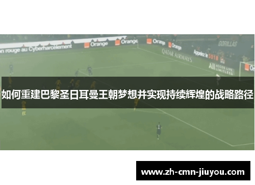如何重建巴黎圣日耳曼王朝梦想并实现持续辉煌的战略路径