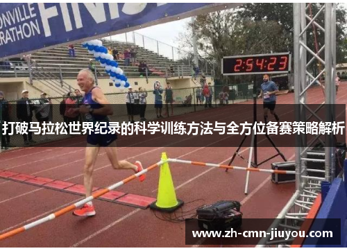 打破马拉松世界纪录的科学训练方法与全方位备赛策略解析