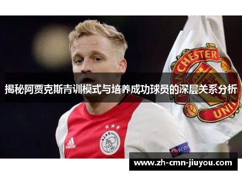 揭秘阿贾克斯青训模式与培养成功球员的深层关系分析 揭秘阿贾克斯青训模式与培养成功球员的深层关系分析