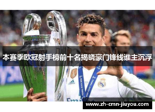 本赛季欧冠射手榜前十名揭晓豪门锋线谁主沉浮 本赛季欧冠射手榜前十名揭晓豪门锋线谁主沉浮