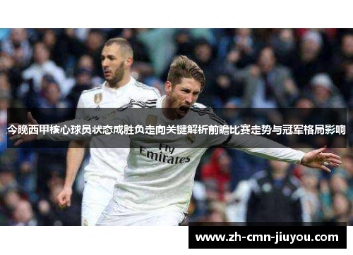 今晚西甲核心球员状态成胜负走向关键解析前瞻比赛走势与冠军格局影响