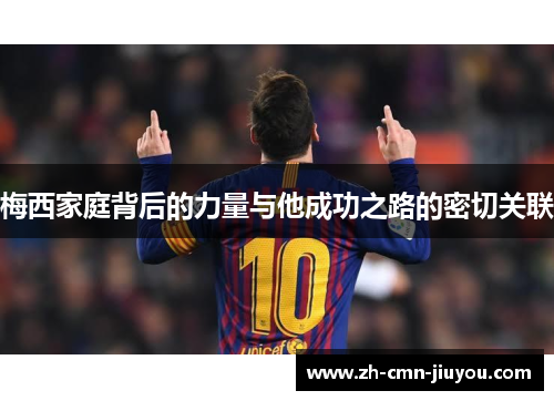 梅西家庭背后的力量与他成功之路的密切关联