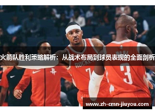 火箭队胜利策略解析:从战术布局到球员表现的全面剖析 火箭队胜利策略解析:从战术布局到球员表现的全面剖析