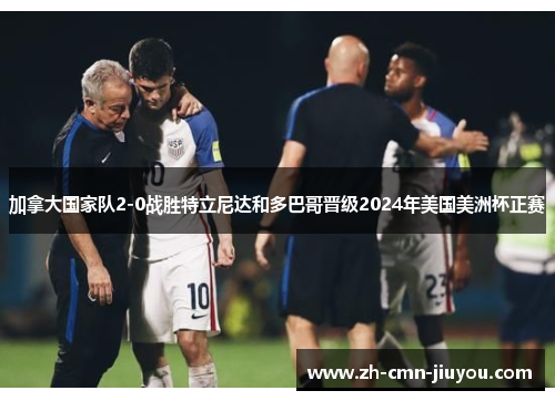 加拿大国家队2-0战胜特立尼达和多巴哥晋级2024年美国美洲杯正赛 加拿大国家队2-0战胜特立尼达和多巴哥晋级2024年美国美洲杯正赛