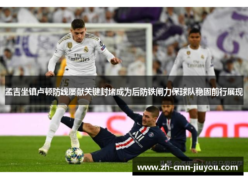 孟吉坐镇卢顿防线屡献关键封堵成为后防铁闸力保球队稳固前行展现 孟吉坐镇卢顿防线屡献关键封堵成为后防铁闸力保球队稳固前行展现