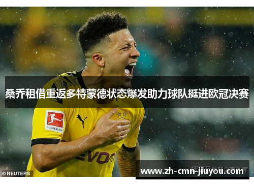 桑乔租借重返多特蒙德状态爆发助力球队挺进欧冠决赛 桑乔租借重返多特蒙德状态爆发助力球队挺进欧冠决赛