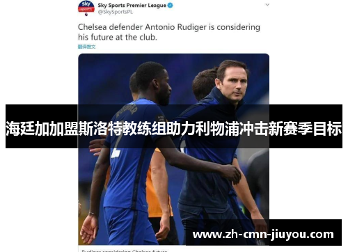 海廷加加盟斯洛特教练组助力利物浦冲击新赛季目标 海廷加加盟斯洛特教练组助力利物浦冲击新赛季目标