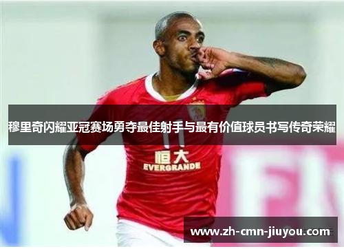 穆里奇闪耀亚冠赛场勇夺最佳射手与最有价值球员书写传奇荣耀 穆里奇闪耀亚冠赛场勇夺最佳射手与最有价值球员书写传奇荣耀