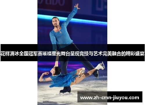 花样滑冰全国冠军赛璀璨星光舞台呈现竞技与艺术完美融合的精彩盛宴