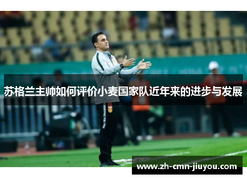苏格兰主帅如何评价小麦国家队近年来的进步与发展