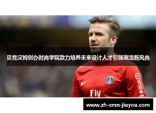 贝克汉姆创办时尚学院致力培养未来设计人才引领潮流新风尚