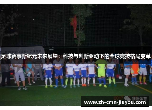 足球赛事新纪元未来展望：科技与创新驱动下的全球竞技格局变革