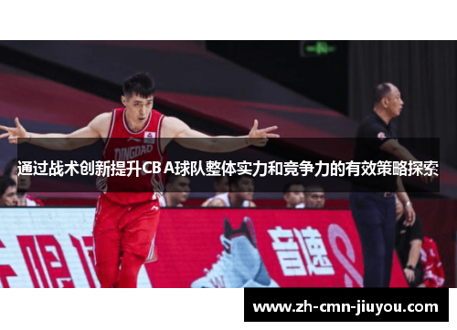通过战术创新提升CBA球队整体实力和竞争力的有效策略探索 通过战术创新提升CBA球队整体实力和竞争力的有效策略探索