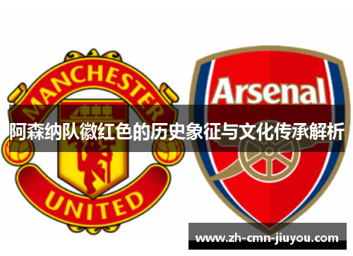 阿森纳队徽红色的历史象征与文化传承解析 阿森纳队徽红色的历史象征与文化传承解析