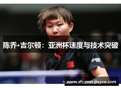 陈乔·吉尔顿:亚洲杯速度与技术突破 陈乔·吉尔顿:亚洲杯速度与技术突破