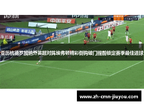 亚历杭德罗加纳乔英超对阵埃弗顿精彩倒钩破门提前锁定赛季最佳进球 亚历杭德罗加纳乔英超对阵埃弗顿精彩倒钩破门提前锁定赛季最佳进球